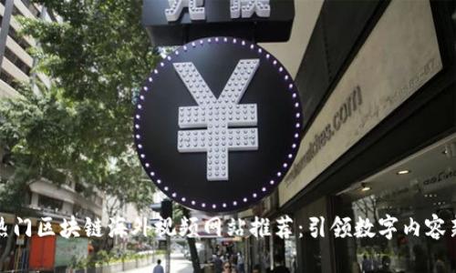 十大热门区块链海外视频网站推荐：引领数字内容新时代