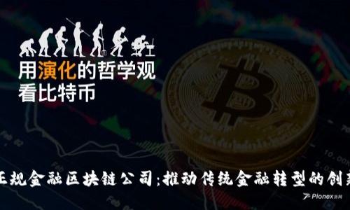揭秘正规金融区块链公司：推动传统金融转型的创新力量