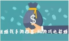 2019年区块链赚钱手游推荐：玩游戏也能赚钱的创