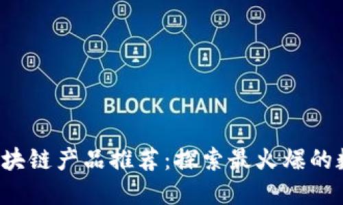 2023年热门区块链产品推荐：探索最火爆的数字资产与应用