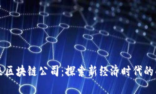 长沙未来区块链公司：探索新经济时代的创新力量