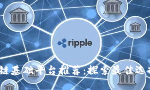 2023年区块链基础平台推荐：探索最佳选择与未来趋势