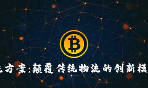 区块链新物流方案：颠覆传统物流的创新模式与未来展望