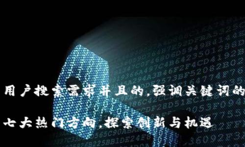思考一个符合大众用户搜索需求并且的，强调关键词的独特卖点或创新点

区块链创业技术的七大热门方向，探索创新与机遇