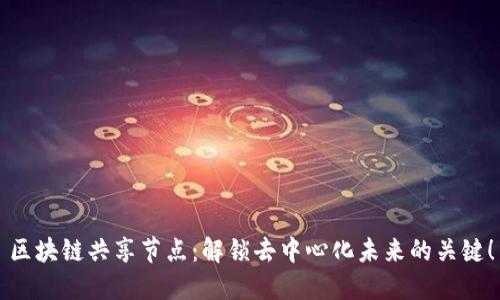 区块链共享节点：解锁去中心化未来的关键！
