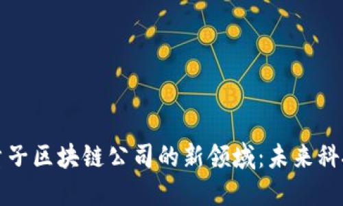 探索西安量子区块链公司的新领域：未来科技的落脚点