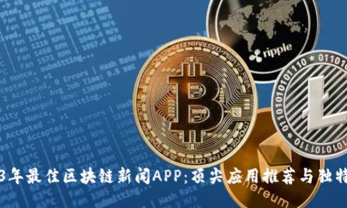 2023年最佳区块链新闻APP：顶尖应用推荐与独特亮点
