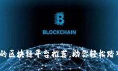 2023年最可信赖的区块链平台推荐，助你轻松踏入