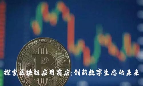 探索区块链应用商店：创新数字生态的未来