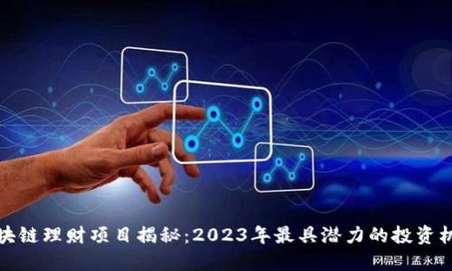 区块链理财项目揭秘：2023年最具潜力的投资机会