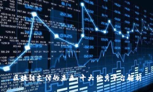 区块链支付的未来：十大优秀平台解析