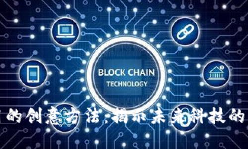 区块链运用的创意方法：揭示未来科技的无限可能性