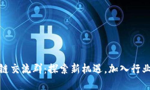 泉州区块链交流群：探索新机遇，加入行业先锋网络