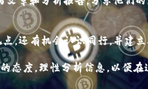 关于区块链的交流群体，随着技术的发展和行业的壮大，越来越多的聊天平台和社交网站上都涌现出诸多区块链交流的社群。这些交流平台不仅仅是技术交流的地方，更是信息分享、资源对接以及项目合作的重要基地。以下是一些常见的区块链交流群体，供你参考：

1. Telegram 群组
Telegram 是目前区块链爱好者最常用的聊天工具之一。许多知名的区块链项目和社区都有自己的 Telegram 群组。在这些群组中，你不仅可以获取项目的最新消息，还能与其他用户进行实时互动，分享投资心得或者技术讨论。可以通过搜索特定项目名称找到对应的群组，或者通过 Telegram 的相关论坛寻求推荐。

2. Discord 服务器
Discord 最早为游戏玩家所用，但如今也成为了许多区块链项目的热门交流平台。与 Telegram 不同，Discord 提供了更多的功能，如语音通话和视频分享。很多区块链开发者、技术专家和投资者都在 Discord 客服端中活跃，可以在这里找到技术支持，参与讨论或获取独家信息。

3. Reddit 论坛
Reddit 是一个庞大的网络社区，拥有多个关于区块链和加密货币的子论坛（subreddit），包括 r/Bitcoin、r/ethereum、r/CryptoCurrency 等。用户可以在这些论坛中提出问题，分享投资观点，或了解行业动态。由于 Reddit 的开放性，很多有价值的观点和信息往往能在这里汇聚。

4. 微信群
在中国，微信仍然是主要的社交工具，许多区块链相关的社群也在微信上建立。无论是大型项目方，还是一些小型社区，都在微信群中分享最新的行业资讯、技术进展和市场动态。加入这些微信群，通常需要通过朋友介绍或者在相关的区块链论坛发布申请信息。

5. Facebook 群组
Facebook 上有许多与区块链和加密货币相关的群组，用户可以在其中分享文章、资讯、分析和看法。这些群组的活跃程度和影响力有高有低，因此在加入时可以先浏览一下群组的内容质量和成员构成。

6. Twitter 关注名单
虽然 Twitter 不同于传统意义上的交流群，但在这个社交平台上，许多区块链项目的开发者和专家会定期分享信息，发布观点和动态。关注相关的 Hashtag（如 #Crypto、#Blockchain）以及领域内的影响者，可以获取最新消息和行业动态。

7. 专业论坛和社区
除了上述提到的社交媒体和即时通讯工具，还有一些专门的区块链论坛和社区，如 BitcoinTalk 和 Medium 等。在这些平台上，行业专家会撰写文章和分析报告，分享他们的见解，用户也可以在评论区进行讨论。这些专业平台能够提供更加深入的信息和洞见。

8. Meetup 和线下活动
不少区块链爱好者会组织或参与线下的 Meetup 活动，这些活动通常包括讲座、研讨会和网络交流等。在这些活动中，不仅能听到行业领袖的观点，还有机会认识同行，并建立联系。这种面对面的交流有助于建立更为坚固的合作关系。

以上是一些常见的区块链交流群体，选择合适的平台参与讨论，不仅能扩展自己的视野，也能结识志同道合的朋友。在加入这些群体时，保持开放的态度，理性分析信息，以便在这个快速变化的行业中把握机会。