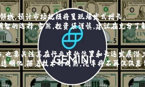   汽车区块链领域的投资机会：揭秘龙头股票及市场前景 / 
 guanjianci 区块链, 汽车股票, 投资机会, 龙头企业 /guanjianci 

引言：汽车行业的新变革
随着科技的快速发展，区块链技术作为一种颠覆性的创新，正在逐渐渗透到各个行业，尤其是汽车行业。众所周知，传统汽车行业面临着诸多挑战，比如生产效率低、供应链管理复杂、售后服务不完善等。而区块链技术凭借其去中心化、不可篡改和透明性的特性，为这些问题提供了崭新的解决方案。

什么是汽车区块链
在了解汽车区块链的潜力之前，我们需要首先明白什么是区块链。区块链是一种分布式账本技术，可以在多个参与者之间，实现安全和透明的数据共享。在汽车行业，区块链可以用于追踪汽车的生命周期，从原材料的采购到生产、销售和售后服务，甚至是二手车交易等各个环节。
通过使用区块链技术，消费者可以更清楚地了解汽车的来源，且能够放心交易，推动汽车市场的健康发展。同时，汽车制造商和供应商之间的协作会更加高效，降低整体运营成本。 

汽车区块链龙头股票的崛起
在这样的背景下，一些专注于汽车与区块链结合的公司脱颖而出，成为行业的龙头企业。这些公司不仅在技术上具备创新能力，而且在市场上也展现出了强大的驱动力。
首先，我们来看一下几个具备潜力的汽车区块链龙头股票：

1. 特斯拉（Tesla, TSLA）
作为全球电动车的佼佼者，特斯拉一直在推动汽车行业的技术进步。近年来，特斯拉开始探索将区块链技术应用于其电动车的原材料追踪及生产流程管理。从而增加消费者的信任度，同时也为公司节约了成本，提升了生产效率。
特斯拉不仅在电动车领域表现突出，同时也在软件和数据服务方面不断创新，进一步增强了其市场竞争力。尽管面临着市场的各种压力，特斯拉依然是投资者关注的焦点。

2. 宝马集团（BMW, BMWYY）
宝马集团则在区块链应用方面采取了更为多元化的策略。该公司联合多个合作伙伴，共同开发“汽车区块链平台”，用于追踪其汽车生产链中的各个环节。宝马也同样致力于在碳足迹管理、实现可持续发展目标中，利用区块链技术。
随着消费者对环保和可持续性的关注提升，宝马的这一举措无疑将其品牌形象提升至新的高度。同时，借助区块链技术，宝马也能自身供应链，提升运营效率。

3. 福特汽车（Ford Motor, F）
福特汽车最近也开始关注区块链技术，积极开展相关研究。他们的目标是通过区块链技术来提升其行动效率，包括资金的流转、信息的共享等。福特甚至开始了对汽车历史的追踪，确保每一辆福特汽车都有明确的信息记录，提升了二手车的价值。
这种透明度的提高不仅让消费者更加放心，同时也为福特打开了新的市场机遇，进一步增强了其在竞争激烈的汽车市场中的地位。

4. 其他值得关注的企业
除了上述公司，还有其他多家企业正在积极探索区块链技术在汽车领域的应用。比如，日产汽车、沃尔沃汽车等都在寻找能够提高其供应链透明度和效率的解决方案。随着技术的不断发展，越来越多的公司将加入到这一阵营。

市场前景与投资建议
综合来看，汽车区块链市场虽然仍在不断发展之中，但其潜力不可小觑。从长期来看，随着越来越多的政府和企业投入到这一领域，预计市场规模将呈现爆发式增长。
对于投资者而言，关注汽车区块链龙头企业的股票，尤其是那些已经开始布局区块链技术的传统汽车制造商，将可能是一个明智的选择。当然，投资须谨慎，建议在充分了解市场现状和企业基本面的基础上做出决策。

结语：一个全新的未来
总的来说，汽车与区块链的结合，无疑将开启一个全新的市场篇章。投资者在选择股票时，既要关注公司的技术创新、市场策略，也要关注其在行业中的位置和长远发展潜力。
未来，汽车区块链的真正价值不仅在于其能否提升企业的生产效率和消费者的信任，更在于其能够推动整个市场的规范化与透明化。随着技术的成熟，汽车将不再仅仅是代步工具，而是更为丰富的移动资产，承载着个人与社会的连接。
将目光投向这个潜力无限的市场，或许你能在这场科技革命中找到属于自己的投资机会。