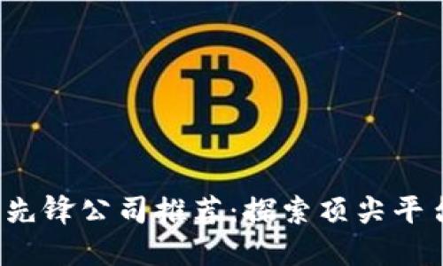 2023年区块链先锋公司推荐：探索顶尖平台的创新与潜力