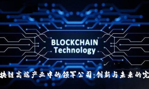 揭秘区块链高端产业中的领军公司：创新与未来的完美结合