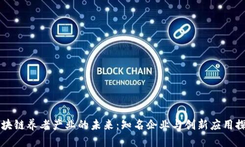 区块链养老产业的未来：知名企业与创新应用探索