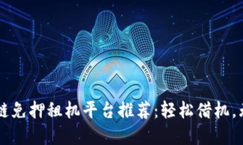 蚂蚁区块链免押租机平台推荐：轻松借机，无押金压力