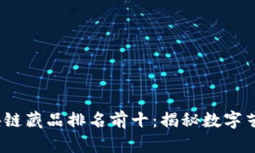 2023年区块链藏品排名前十：揭秘数字艺术的新风潮