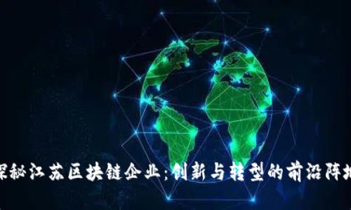 探秘江苏区块链企业：创新与转型的前沿阵地