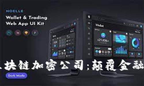 了解全球领先的区块链加密公司：颠覆金融与科技的创新力量