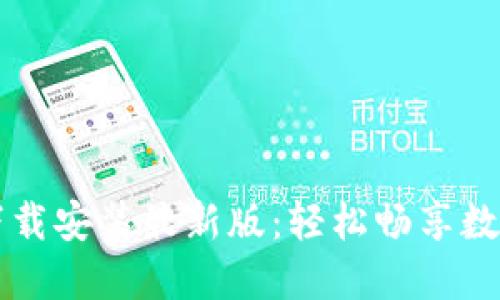 比特手机版下载安装最新版：轻松畅享数字资产的未来