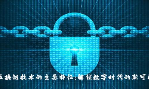 区块链技术的主要特征：解锁数字时代的新可能