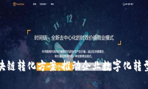 全面解析区块链转化方案：推动企业数字化转型的创新之路
