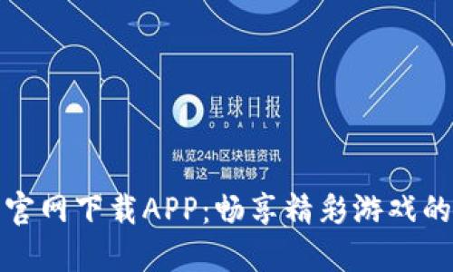 卡拉比特官网下载APP：畅享精彩游戏的全新体验
