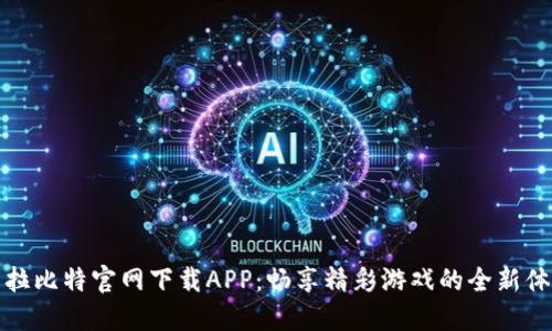 卡拉比特官网下载APP：畅享精彩游戏的全新体验