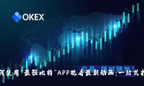 如何使用“最强比特”APP观看最新动画：一站式指南