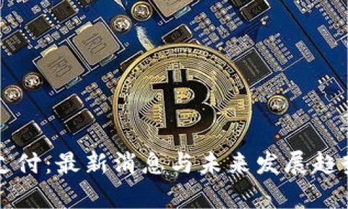 比特支付：最新消息与未来发展趋势分析