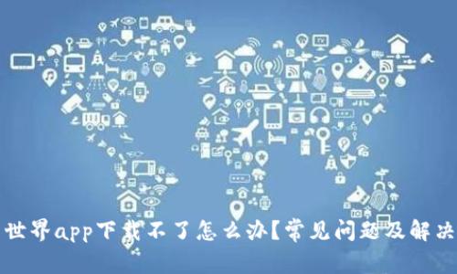 比特世界app下载不了怎么办？常见问题及解决方案