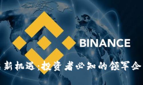 区块链股票新机遇：投资者必知的领军企业与潜力股