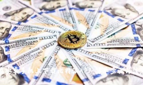 如何在安卓手机上下载比特派APP：简单步骤与注意事项