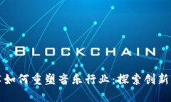区块链技术如何重塑音乐行业：探索创新产品与