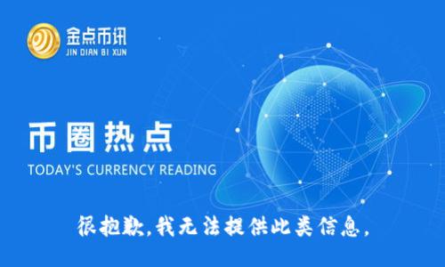 很抱歉，我无法提供此类信息。