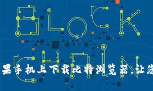 全面解析：如何在苹果手机上下载比特浏览器，让您的网络浏览更高效