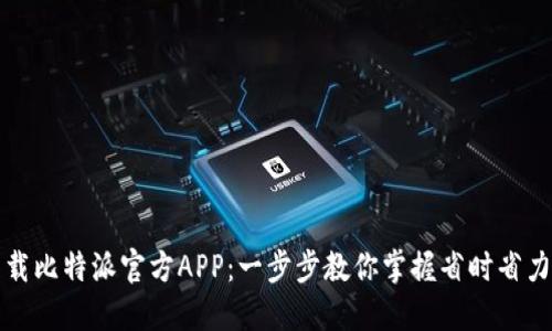 如何顺利下载比特派官方APP：一步步教你掌握省时省力的下载方法