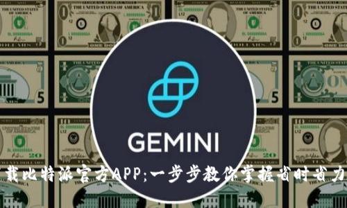 如何顺利下载比特派官方APP：一步步教你掌握省时省力的下载方法