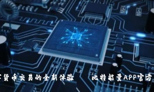畅享数字货币交易的全新体验——比特能量APP官方网站揭秘