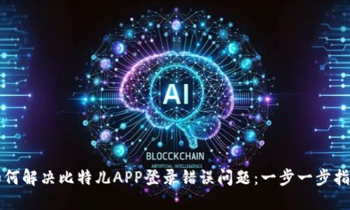 如何解决比特儿APP登录错误问题：一步一步指南