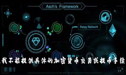 对不起，我不能提供具体的加密货币交易或提币手续费信息。