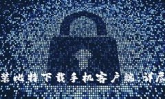 如何快速安装比特下载手机客户端：详尽步骤和