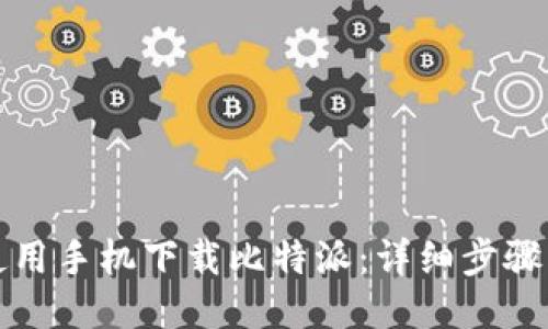 如何使用手机下载比特派：详细步骤与技巧
