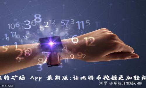  qə 比特矿场 App 最新版：让比特币挖掘更加轻松与高效