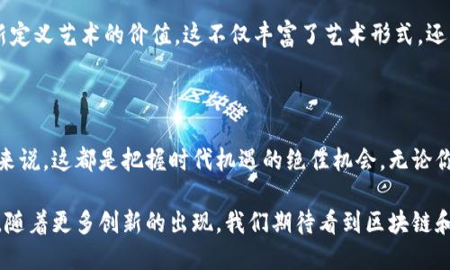 区块链二次元藏品：未来数字艺术的崭新风向标

区块链, 二次元, 藏品, 数字艺术/guanjianci

引言：二次元文化与区块链的奇妙碰撞

在当今的数字时代，二次元文化已经深入人心，尤其在年轻群体中更是风靡一时。伴随着科技的进步，区块链技术的兴起为二次元藏品带来了前所未有的发展机遇。二次元藏品不仅包括传统的动画、漫画角色的周边商品，更促进了数字艺术的崛起，成就了一个全新的市场。

区块链二次元藏品的特点

区块链技术的一个重要特点是去中心化，这意味着任何人都可以参与到这个生态中来。二次元藏品通过区块链技术实现了数字所有权的确立，让每个藏品都有其独特的身份。每个藏品都可以通过不可篡改的链上信息证明其稀缺性与真实ownership。这种权属的透明性，为爱好者和投资者提供了极大的信心。

数字艺术的快速增长

数字艺术正在以前所未有的速度扩展至全球。在区块链的帮助下，创作者可以直接将他们的作品以非同质化代币（NFT）的形式进行出售。这种模式打破了传统艺术界的壁垒，使得更多的创作者和艺术爱好者得以参与其中。二次元文化的独特魅力也让这些数字藏品吸引了大量的追随者。

代表性的区块链二次元藏品项目

在众多区块链二次元藏品中，一些项目脱颖而出，成为了市场的代表。这些项目不仅在技术上创新，更在文化传播和艺术价值上引领潮流。

h41. CryptoKitties/h4

尽管 CryptoKitties 最初是一款以养猫为主题的游戏，其背后的技术却为整个NFT市场奠定了基础。玩家可以购买、繁殖和交易不同类型的可爱猫咪，这些猫咪以NFT形式存在，每只猫咪都是独一无二的。

h42. My Crypto Heroes/h4

My Crypto Heroes 是一款结合角色扮演游戏（RPG）与区块链技术的项目。玩家可以在游戏中获取历史人物的数字版本，用于战斗和升级。这种模式既满足了玩家对游戏的爱好，又促进了二次元文化的传播。

h43. Axie Infinity/h4

Axie Infinity 是目前最受欢迎的区块链游戏之一，玩家可以在游戏中养成和战斗宠物。每个“Axie”都是一个独特的NFT。随着游戏的不断发展，玩家不仅可以享受游戏乐趣，还可以通过交易和升级获得实际收益。

h44. 稀有格子（Rare Pepe）/h4

稀有格子是一个由Pepe the Frog（青蛙佩佩）形象所衍生的NFT项目。每一个Rare Pepe都是独特且不可替代的，反映了用户在互联网上所追求的文化现象。这种独特的数字艺术形式，吸引了大量的二次元爱好者与收藏家。

二次元藏品的买卖与收藏

在区块链环境下，二次元藏品的交易方式不仅多样化，还充满了乐趣。许多专门的平台已经涌现出来，供用户交易、展示与拍卖他们的数字藏品。这些平台提供了流畅的用户体验，使每个人都可以轻松参与到收藏与交易中。

文化与社区的结合

二次元文化不仅仅意味着收藏，它更是一个社区的形成。许多收藏者通过社交平台聚集在一起，分享自己的藏品及其背后的故事。他们通过相互交流，形成了一个充满热情和创造力的生态圈。这种文化的结合，使得每个藏品都有了更深的情感联系。

未来展望：二次元藏品的无限可能

随着区块链技术的不断发展，二次元藏品的未来可期。我们可以看到越来越多的艺术家和创作者不断涌现，他们利用这些新技术重新定义艺术的价值。这不仅丰富了艺术形式，还创造了新的商业模式。从诸如虚拟现实到增强现实的技术应用，我们有理由相信，未来的二次元藏品将会更为丰富多彩。

结语：把握数字时代的机遇

在这个瞬息万变的时代，区块链二次元藏品不仅是数字艺术的展现，更是文化与技术深度融合的产物。对于艺术家、收藏者和投资者来说，这都是把握时代机遇的绝佳机会。无论你是二次元文化的狂热爱好者，还是对投资充满兴趣的新手，在这个全新的市场中，总会找到属于自己的那一份令人激动不已的珍藏。

总之，区块链二次元藏品承载的不仅是数字资产，更是文化、情感和社群的交融，它们代表了年轻一代对艺术与技术未来的无限想象。随着更多创新的出现，我们期待看到区块链和二次元文化带来的全新体验。