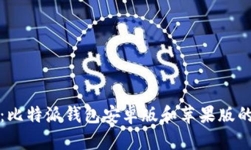 全面解析：比特派钱包安卓版和苹果版的使用指南