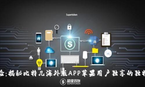 颠覆交易体验：揭秘比特儿海外版APP苹果用户独享的独特功能和优势
